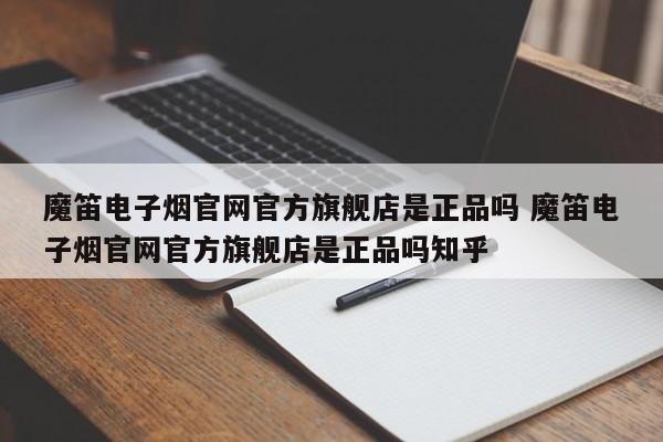 魔笛电子烟官网官方旗舰店是正品吗 魔笛电子烟官网官方旗舰店是正品吗知乎