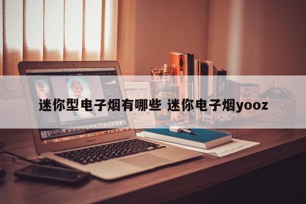 迷你型电子烟有哪些 迷你电子烟yooz