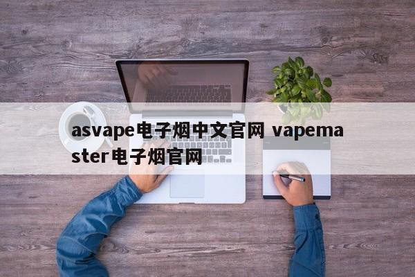 asvape电子烟中文官网 vapemaster电子烟官网