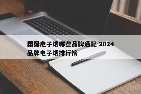 国标电子烟哪些品牌通配 2024
年国产品牌电子烟排行榜