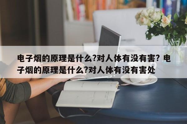 电子烟的原理是什么?对人体有没有害? 电子烟的原理是什么?对人体有没有害处