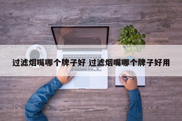 过滤烟嘴哪个牌子好 过滤烟嘴哪个牌子好用