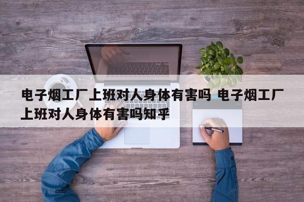 电子烟工厂上班对人身体有害吗 电子烟工厂上班对人身体有害吗知乎