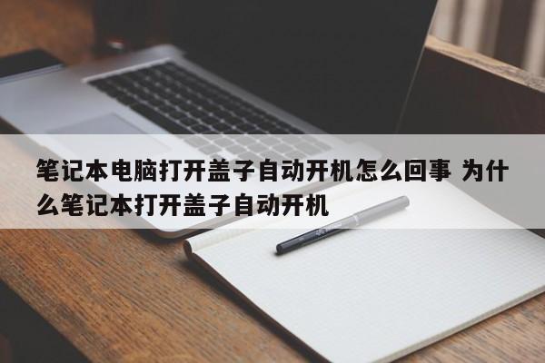 笔记本电脑打开盖子自动开机怎么回事 为什么笔记本打开盖子自动开机