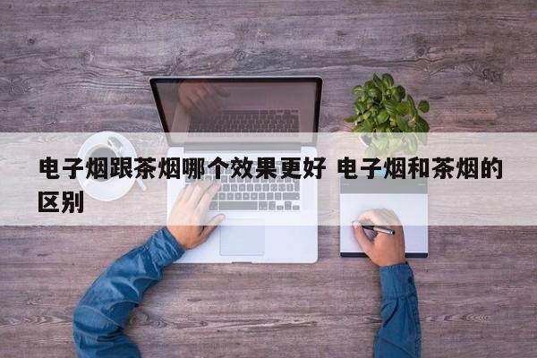 电子烟跟茶烟哪个效果更好 电子烟和茶烟的区别
