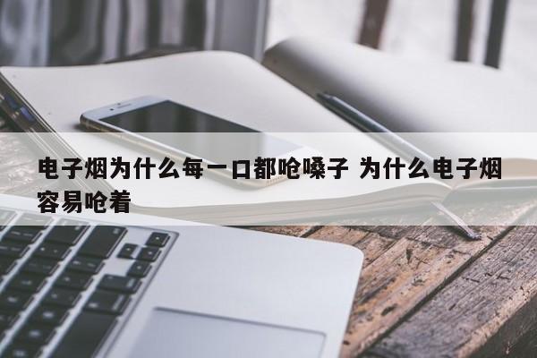 电子烟为什么每一口都呛嗓子 为什么电子烟容易呛着