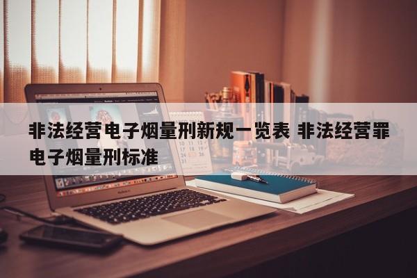 非法经营电子烟量刑新规一览表 非法经营罪电子烟量刑标准