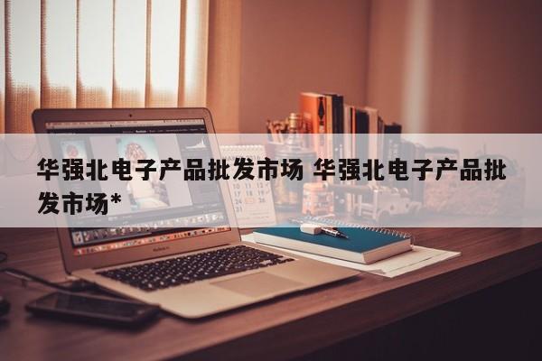 华强北电子产品批发市场 华强北电子产品批发市场*
