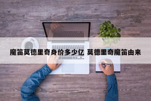 魔笛莫德里奇身价多少亿 莫德里奇魔笛由来