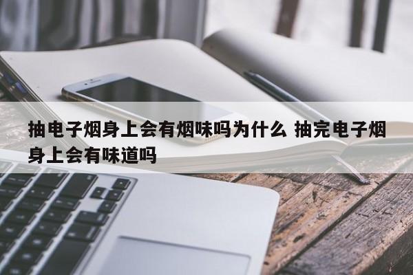 抽电子烟身上会有烟味吗为什么 抽完电子烟身上会有味道吗