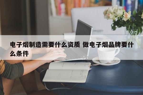 电子烟制造需要什么资质 做电子烟品牌要什么条件