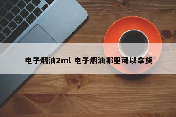 电子烟油2ml 电子烟油哪里可以拿货