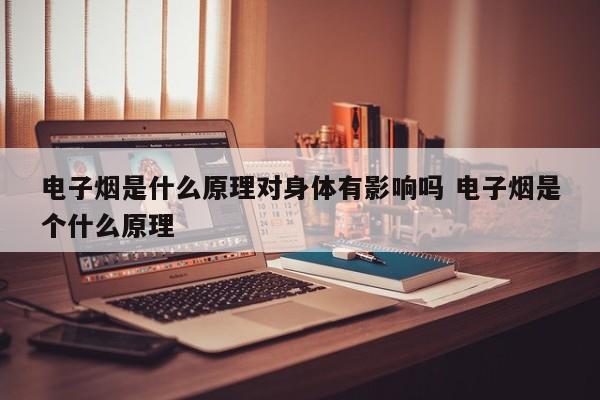 电子烟是什么原理对身体有影响吗 电子烟是个什么原理