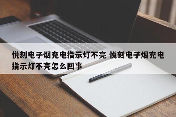 悦刻电子烟充电指示灯不亮 悦刻电子烟充电指示灯不亮怎么回事