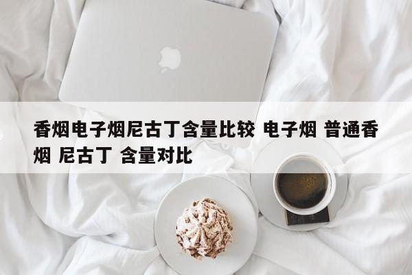 香烟电子烟尼古丁含量比较 电子烟 普通香烟 尼古丁 含量对比