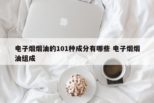 电子烟烟油的101种成分有哪些 电子烟烟油组成