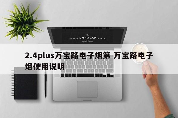 2.4plus万宝路电子烟第 万宝路电子烟使用说明