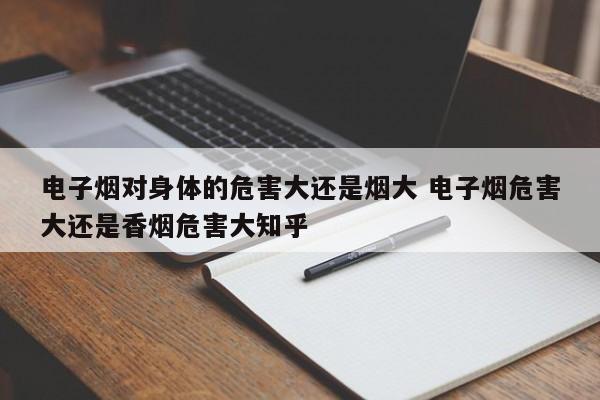 电子烟对身体的危害大还是烟大 电子烟危害大还是香烟危害大知乎