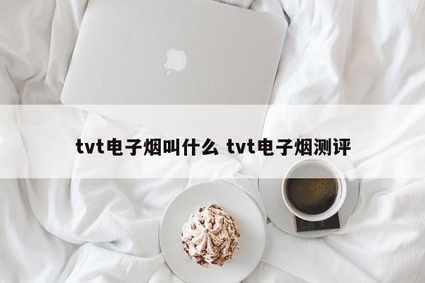 tvt电子烟叫什么 tvt电子烟测评