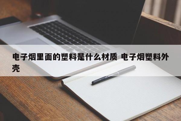 电子烟里面的塑料是什么材质 电子烟塑料外壳