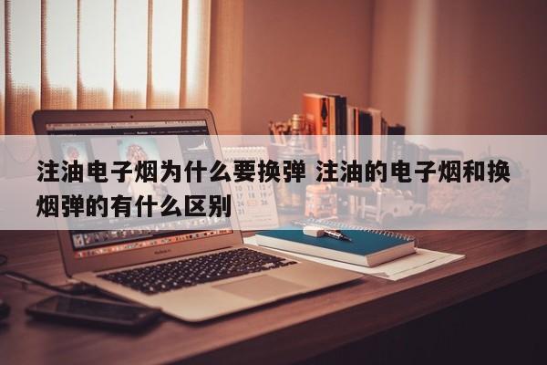 注油电子烟为什么要换弹 注油的电子烟和换烟弹的有什么区别