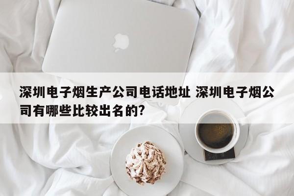深圳电子烟生产公司电话地址 深圳电子烟公司有哪些比较出名的?