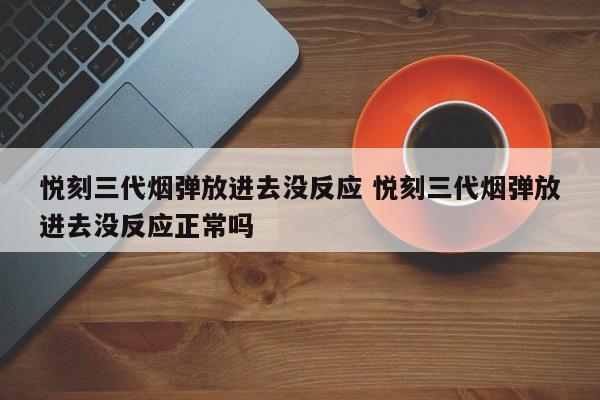 悦刻三代烟弹放进去没反应 悦刻三代烟弹放进去没反应正常吗