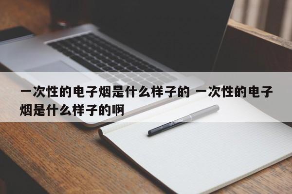 一次性的电子烟是什么样子的 一次性的电子烟是什么样子的啊