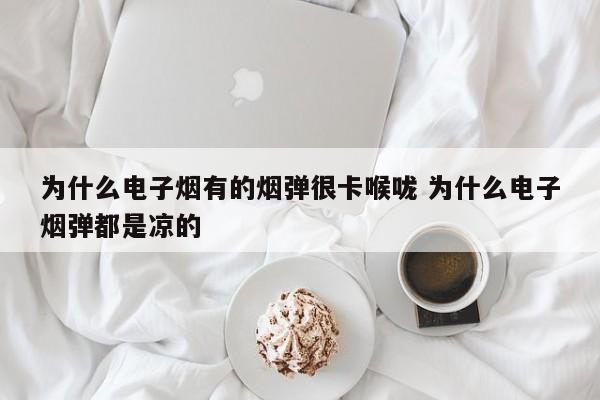 为什么电子烟有的烟弹很卡喉咙 为什么电子烟弹都是凉的