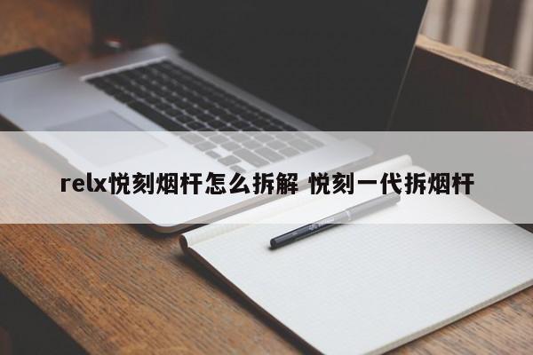 relx悦刻烟杆怎么拆解 悦刻一代拆烟杆