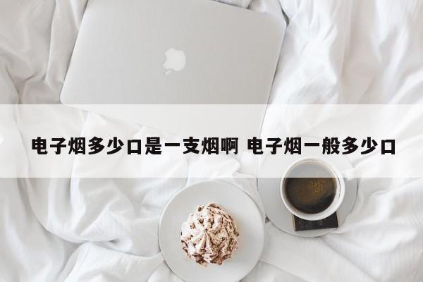 电子烟多少口是一支烟啊 电子烟一般多少口