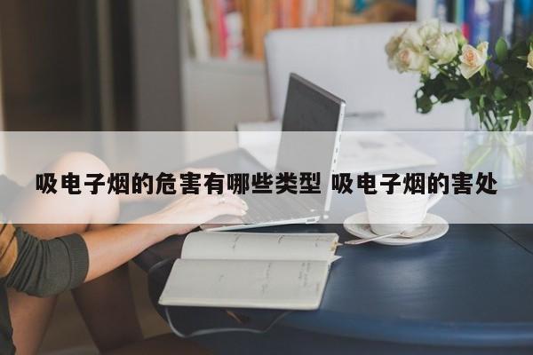 吸电子烟的危害有哪些类型 吸电子烟的害处