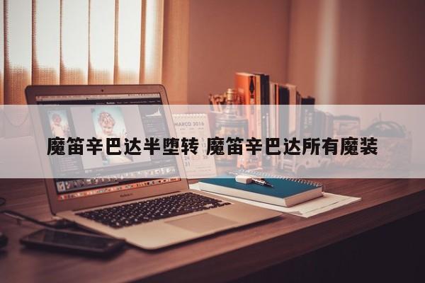 魔笛辛巴达半堕转 魔笛辛巴达所有魔装