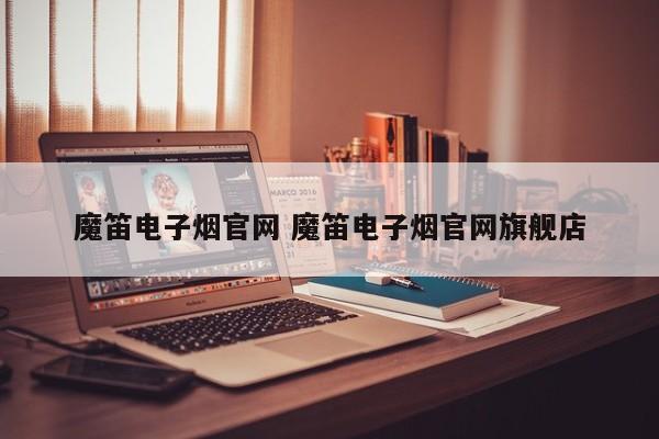 魔笛电子烟官网 魔笛电子烟官网旗舰店