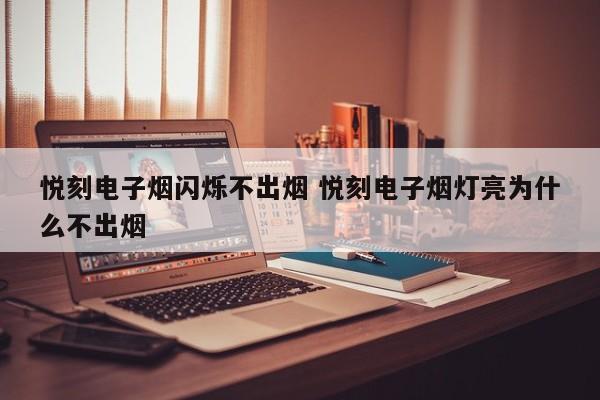 悦刻电子烟闪烁不出烟 悦刻电子烟灯亮为什么不出烟