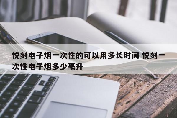 悦刻电子烟一次性的可以用多长时间 悦刻一次性电子烟多少毫升