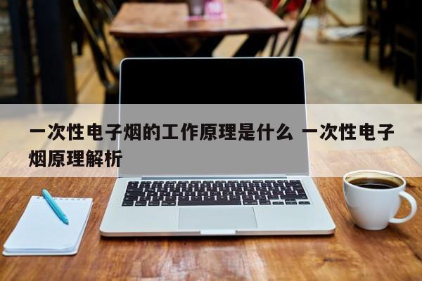 一次性电子烟的工作原理是什么 一次性电子烟原理解析