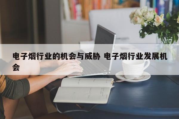 电子烟行业的机会与威胁 电子烟行业发展机会