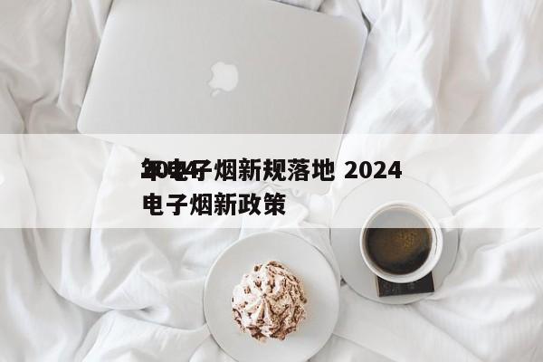 2024
年电子烟新规落地 2024
年电子烟新政策