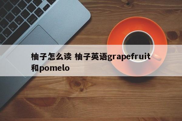 柚子怎么读 柚子英语grapefruit和pomelo
