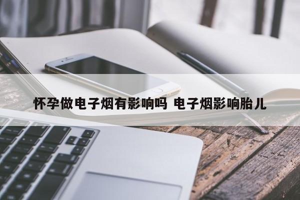 怀孕做电子烟有影响吗 电子烟影响胎儿