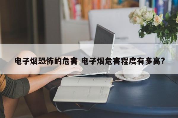 电子烟恐怖的危害 电子烟危害程度有多高?