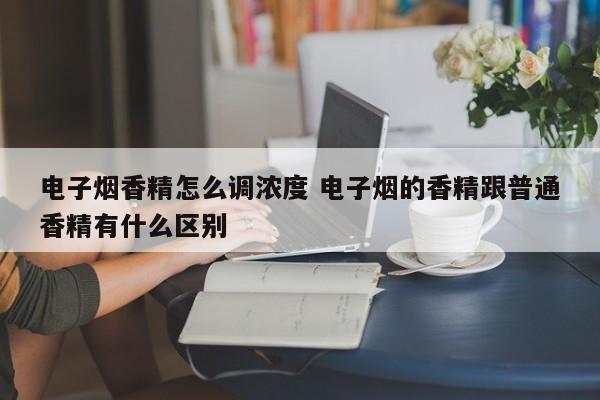 电子烟香精怎么调浓度 电子烟的香精跟普通香精有什么区别