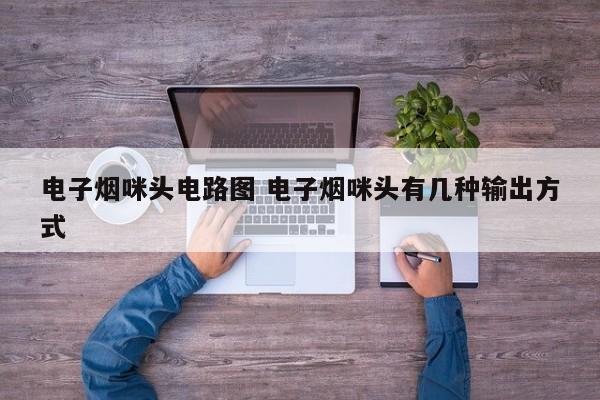 电子烟咪头电路图 电子烟咪头有几种输出方式