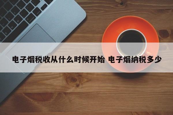 电子烟税收从什么时候开始 电子烟纳税多少