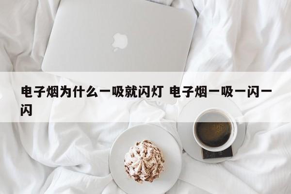 电子烟为什么一吸就闪灯 电子烟一吸一闪一闪