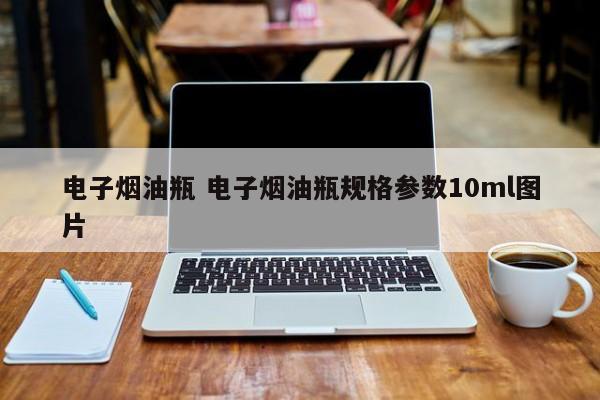 电子烟油瓶 电子烟油瓶规格参数10ml图片
