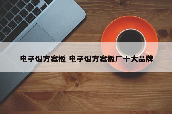 电子烟方案板 电子烟方案板厂十大品牌