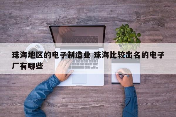 珠海地区的电子制造业 珠海比较出名的电子厂有哪些