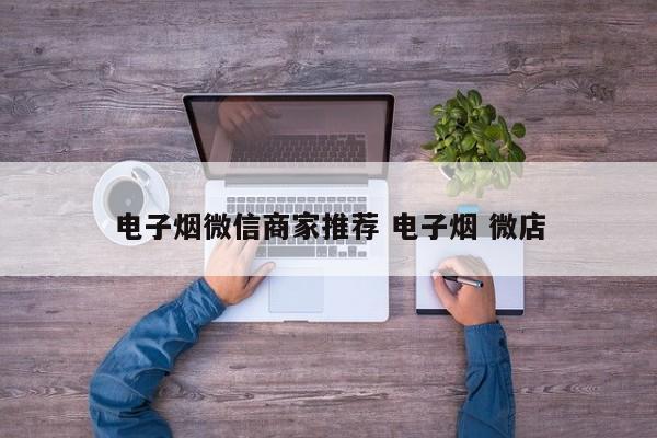 电子烟微信商家推荐 电子烟 微店